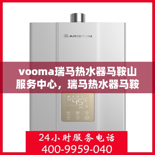 vooma瑞马热水器马鞍山服务中心，瑞马热水器马鞍山服务中心，专业维修，品质卓越
