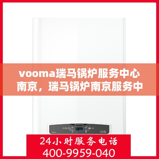 vooma瑞马锅炉服务中心南京，瑞马锅炉南京服务中心，专业维修与保养之选