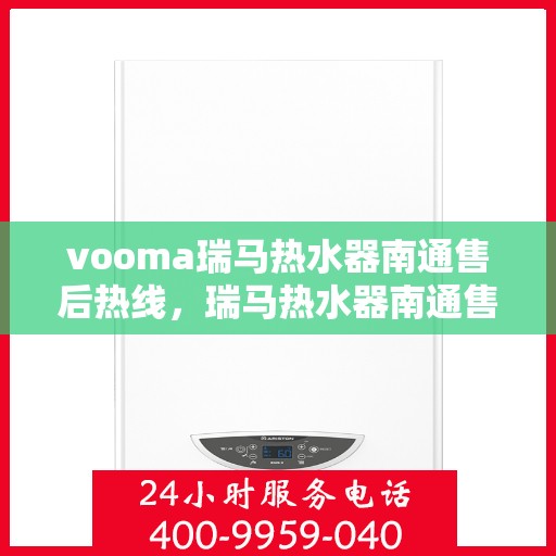 vooma瑞马热水器南通售后热线，瑞马热水器南通售后热线，专业服务，贴心保障
