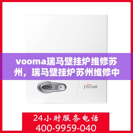 vooma瑞马壁挂炉维修苏州，瑞马壁挂炉苏州维修中心专业服务解析