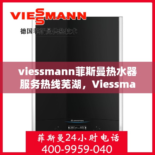 viessmann菲斯曼热水器服务热线芜湖，Viessmann菲斯曼热水器芜湖服务热线指南