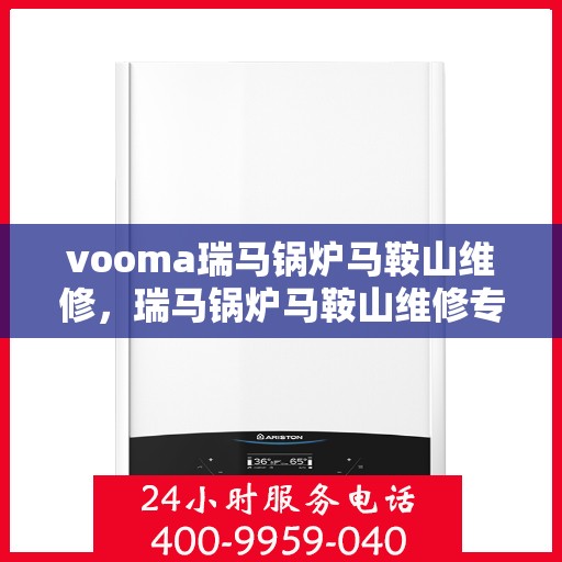 vooma瑞马锅炉马鞍山维修，瑞马锅炉马鞍山维修专家，专业解决您的锅炉故障问题