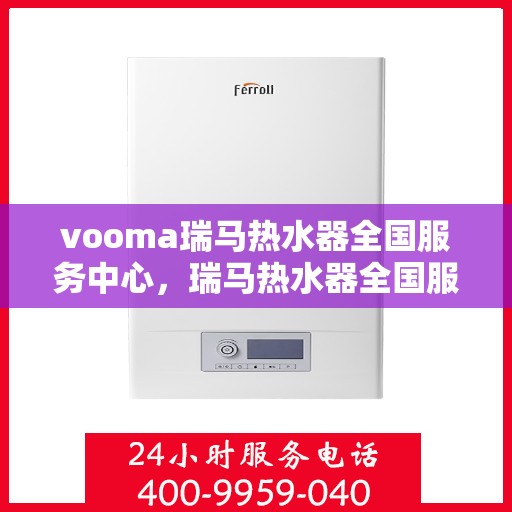 vooma瑞马热水器全国服务中心，瑞马热水器全国服务中心，专业品质，贴心服务