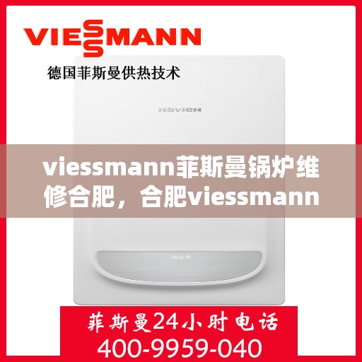 viessmann菲斯曼锅炉维修合肥，合肥viessmann菲斯曼锅炉专业维修服务