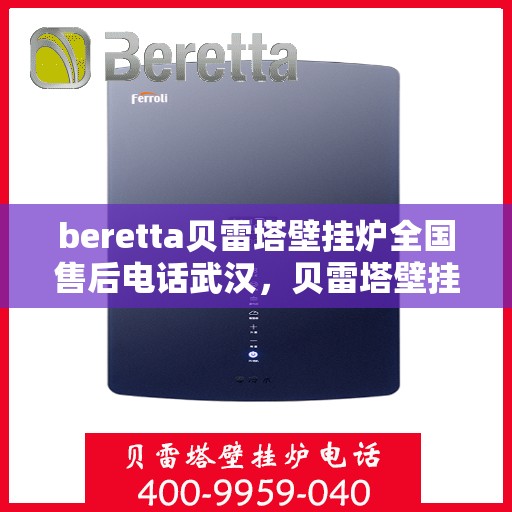 beretta贝雷塔壁挂炉全国售后电话武汉，贝雷塔壁挂炉武汉售后电话及维修服务全攻略