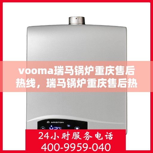 vooma瑞马锅炉重庆售后热线，瑞马锅炉重庆售后热线，专业维修，贴心服务！