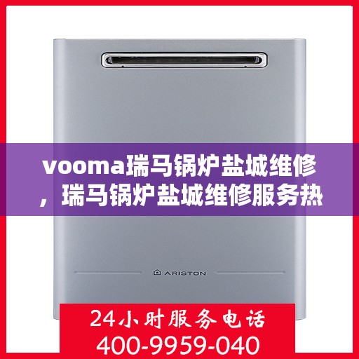 vooma瑞马锅炉盐城维修，瑞马锅炉盐城维修服务热线，专业快速解决故障问题