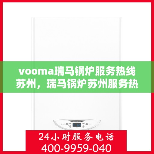 vooma瑞马锅炉服务热线苏州，瑞马锅炉苏州服务热线，专业高效，您的暖心之选