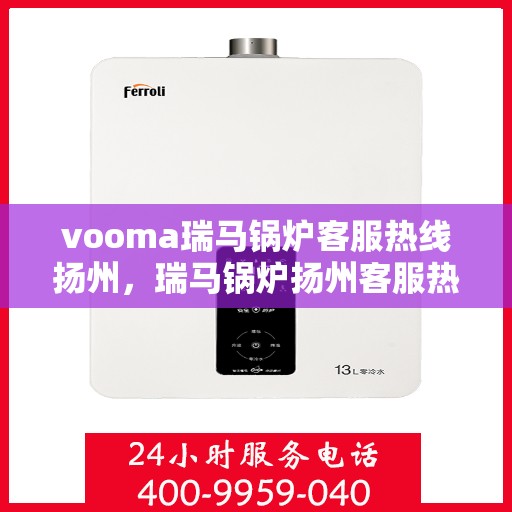 vooma瑞马锅炉客服热线扬州，瑞马锅炉扬州客服热线，专业解答您的锅炉问题