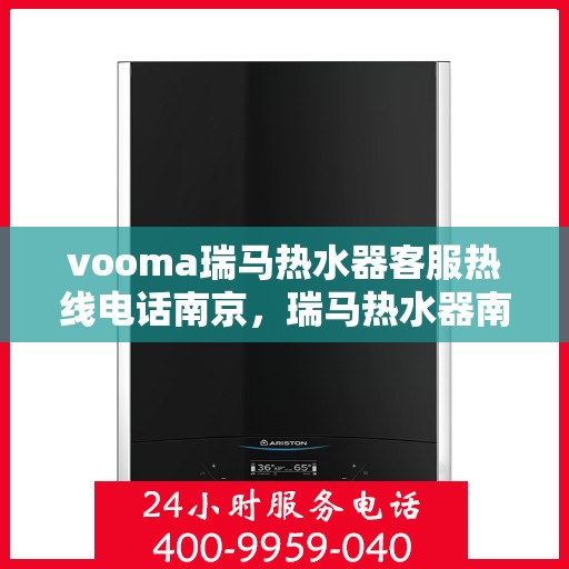 vooma瑞马热水器客服热线电话南京，瑞马热水器南京客服热线电话全解析
