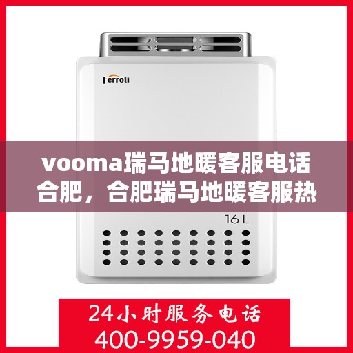 vooma瑞马地暖客服电话合肥，合肥瑞马地暖客服热线——解决您的温暖问题