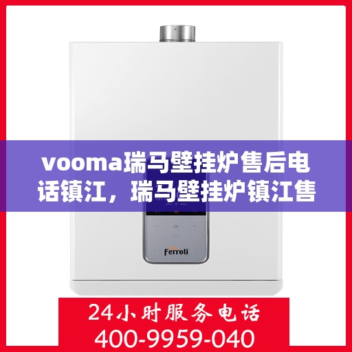 vooma瑞马壁挂炉售后电话镇江，瑞马壁挂炉镇江售后热线及维修服务支持