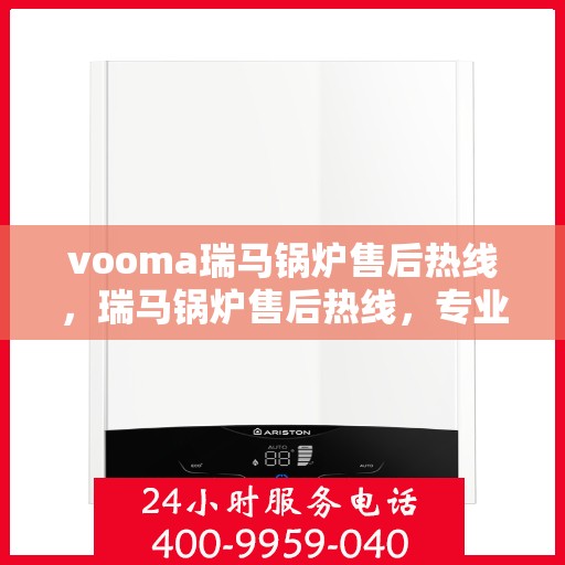 vooma瑞马锅炉售后热线，瑞马锅炉售后热线，专业服务的贴心通道
