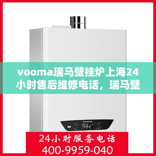 vooma瑞马壁挂炉上海24小时售后维修电话，瑞马壁挂炉上海售后维修热线全天候服务，专业解决您的壁挂炉问题