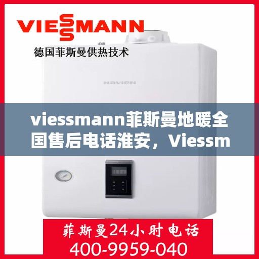 viessmann菲斯曼地暖全国售后电话淮安，Viessmann菲斯曼地暖全国售后电话淮安服务热线