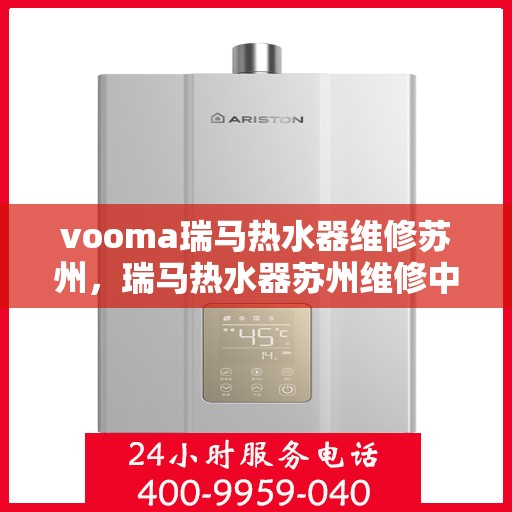 vooma瑞马热水器维修苏州，瑞马热水器苏州维修中心专业服务解析