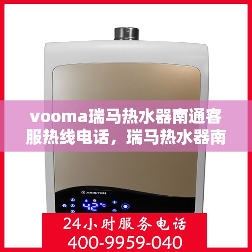 vooma瑞马热水器南通客服热线电话，瑞马热水器南通客服热线电话及售后服务解析