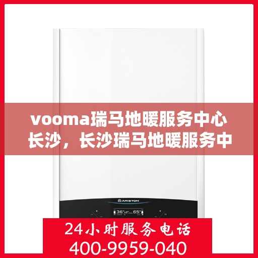 vooma瑞马地暖服务中心长沙，长沙瑞马地暖服务中心，专业温暖您的生活