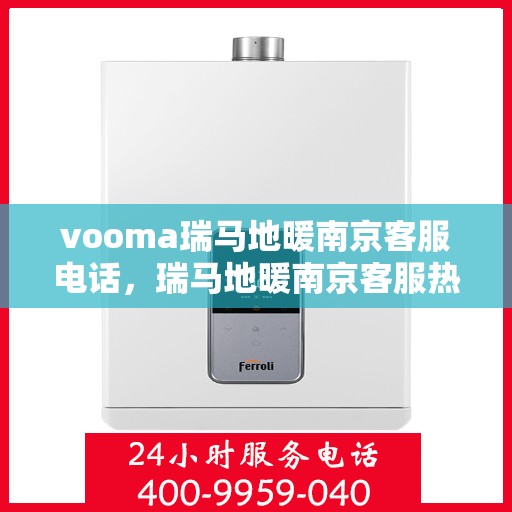 vooma瑞马地暖南京客服电话，瑞马地暖南京客服热线，专业解答，温暖您的生活