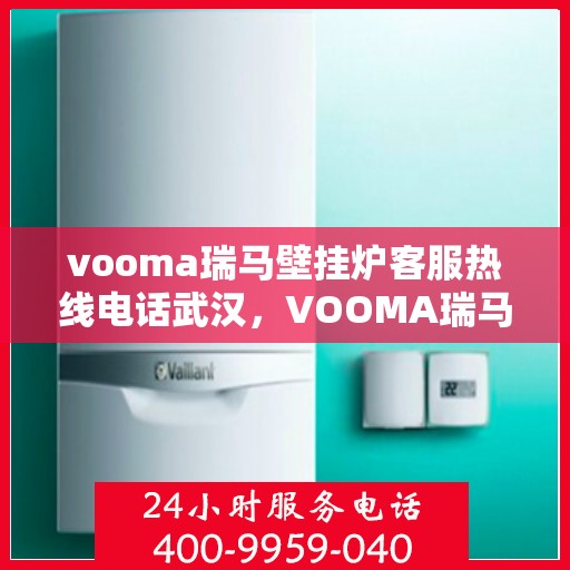 vooma瑞马壁挂炉客服热线电话武汉，VOOMA瑞马壁挂炉武汉客服热线电话及售后服务指南