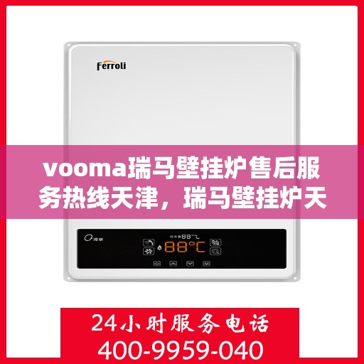 vooma瑞马壁挂炉售后服务热线天津，瑞马壁挂炉天津售后服务热线，专业解决您的壁挂炉问题