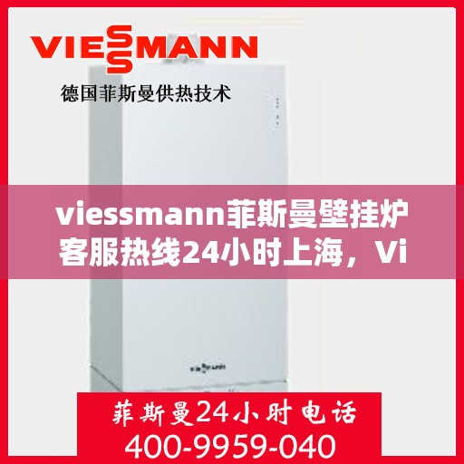 viessmann菲斯曼壁挂炉客服热线24小时上海，Viessmann菲斯曼壁挂炉上海24小时客服热线全面服务
