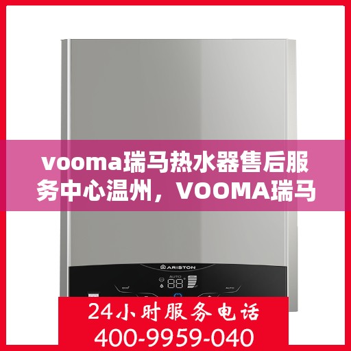 vooma瑞马热水器售后服务中心温州，VOOMA瑞马热水器温州售后服务中心，专业维修，贴心服务