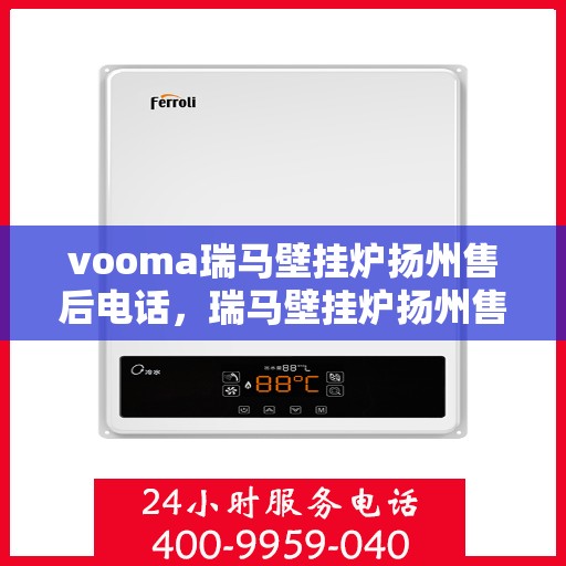 vooma瑞马壁挂炉扬州售后电话，瑞马壁挂炉扬州售后服务中心联系电话及维修指南