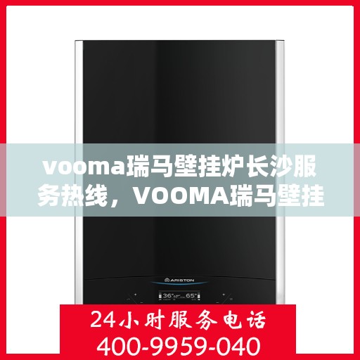 vooma瑞马壁挂炉长沙服务热线，VOOMA瑞马壁挂炉长沙专业维修服务热线