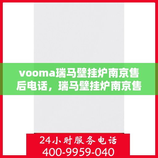 vooma瑞马壁挂炉南京售后电话，瑞马壁挂炉南京售后热线及维修服务指南