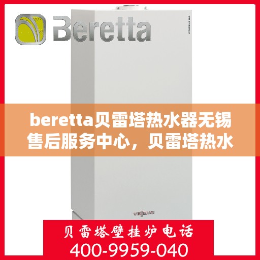 beretta贝雷塔热水器无锡售后服务中心，贝雷塔热水器无锡售后服务中心，专业维修与优质服务