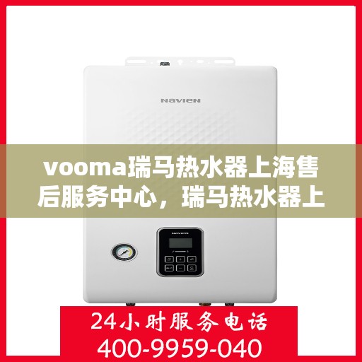 vooma瑞马热水器上海售后服务中心，瑞马热水器上海售后服务中心，专业维修，贴心服务