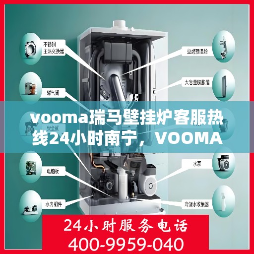 vooma瑞马壁挂炉客服热线24小时南宁，VOOMA瑞马壁挂炉南宁全天候客服热线，贴心服务随时在线
