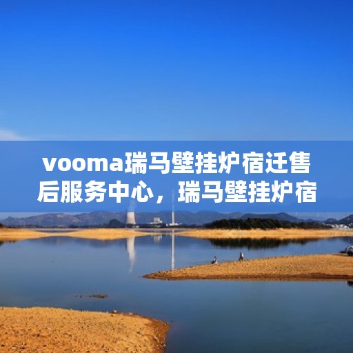 vooma瑞马壁挂炉宿迁售后服务中心，瑞马壁挂炉宿迁售后服务中心，专业维修，贴心服务