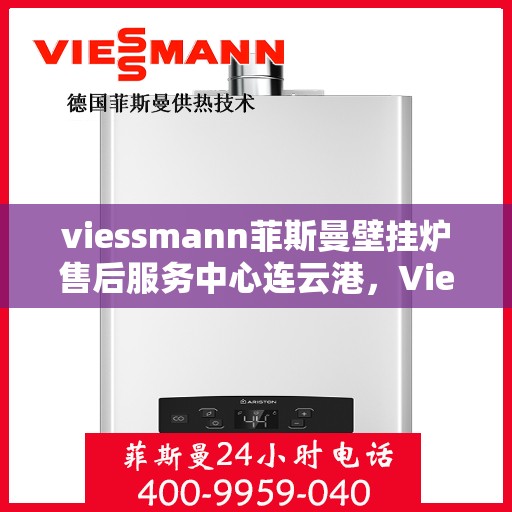 viessmann菲斯曼壁挂炉售后服务中心连云港，Viessmann菲斯曼壁挂炉连云港售后服务中心，专业维修与贴心服务
