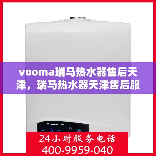 vooma瑞马热水器售后天津，瑞马热水器天津售后服务中心，专业维修与贴心服务