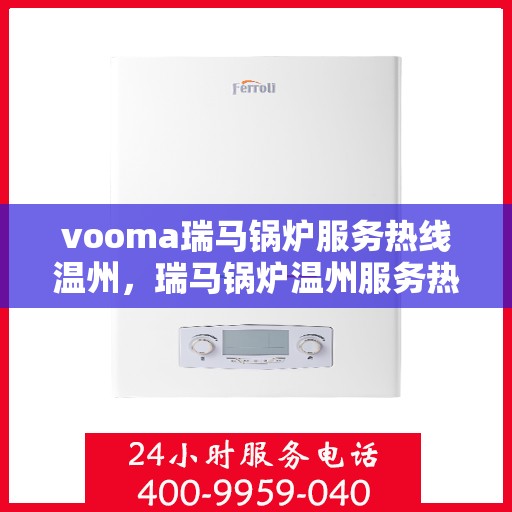 vooma瑞马锅炉服务热线温州，瑞马锅炉温州服务热线，专业高效解决您的锅炉问题