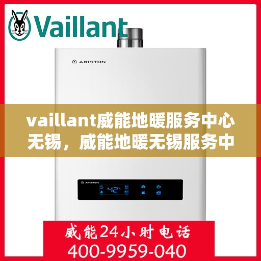 vaillant威能地暖服务中心无锡，威能地暖无锡服务中心，专业守护您的温暖家居