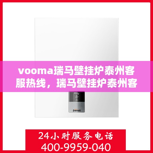 vooma瑞马壁挂炉泰州客服热线，瑞马壁挂炉泰州客服热线，专业团队为您提供贴心服务