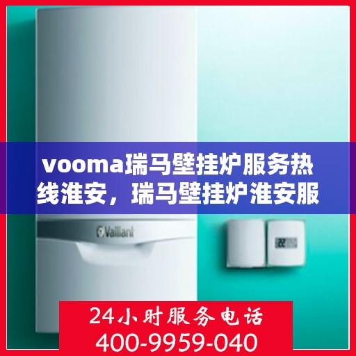 vooma瑞马壁挂炉服务热线淮安，瑞马壁挂炉淮安服务热线，专业解决您的供暖需求