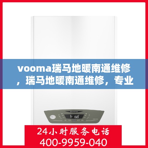 vooma瑞马地暖南通维修，瑞马地暖南通维修，专业团队，温暖您的生活