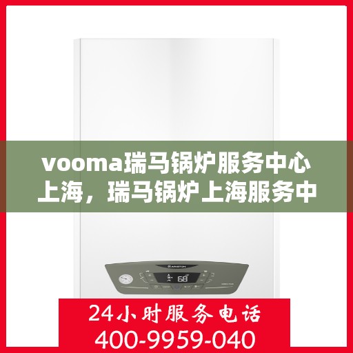 vooma瑞马锅炉服务中心上海，瑞马锅炉上海服务中心，专业团队，高效服务