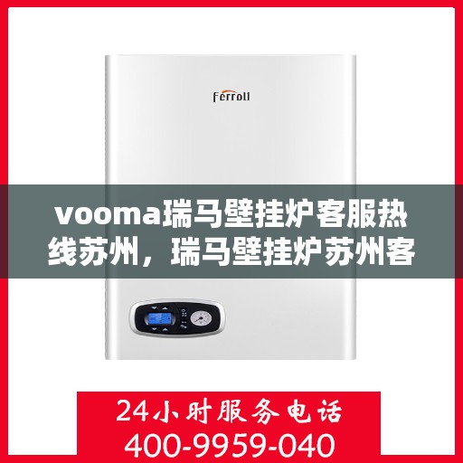 vooma瑞马壁挂炉客服热线苏州，瑞马壁挂炉苏州客服热线，专业解答，温暖您的生活