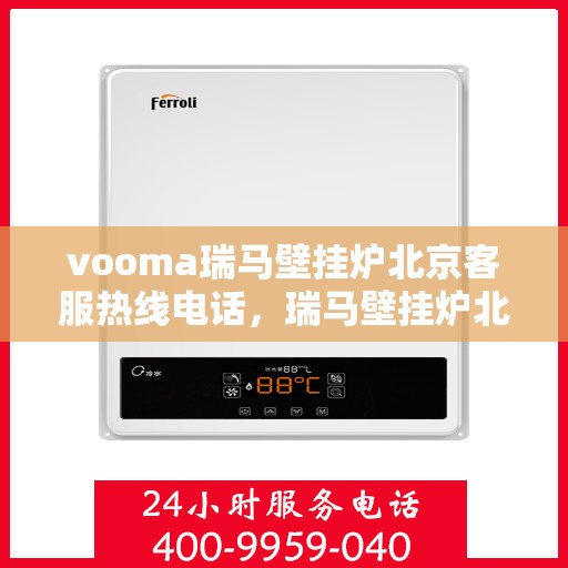 vooma瑞马壁挂炉北京客服热线电话，瑞马壁挂炉北京客服热线电话及售后服务指南