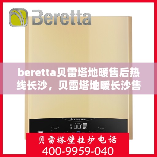 beretta贝雷塔地暖售后热线长沙，贝雷塔地暖长沙售后热线及维修服务指南