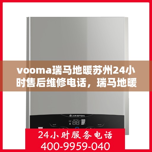 vooma瑞马地暖苏州24小时售后维修电话，瑞马地暖苏州全天候售后维修服务热线