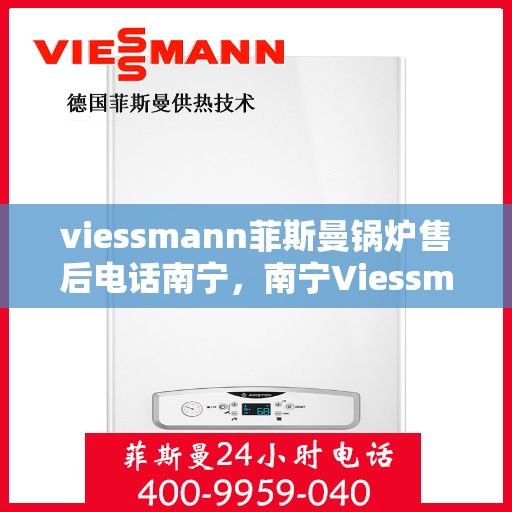 viessmann菲斯曼锅炉售后电话南宁，南宁Viessmann菲斯曼锅炉售后服务热线及电话全攻略
