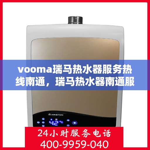 vooma瑞马热水器服务热线南通，瑞马热水器南通服务热线，专业解决您的热水需求