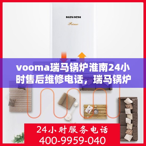 vooma瑞马锅炉淮南24小时售后维修电话，瑞马锅炉淮南全天候售后维修服务热线，专业快速响应您的需求