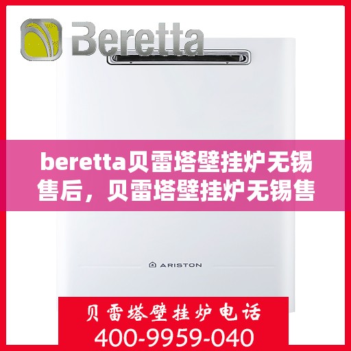 beretta贝雷塔壁挂炉无锡售后，贝雷塔壁挂炉无锡售后服务中心，专业维修与保养服务